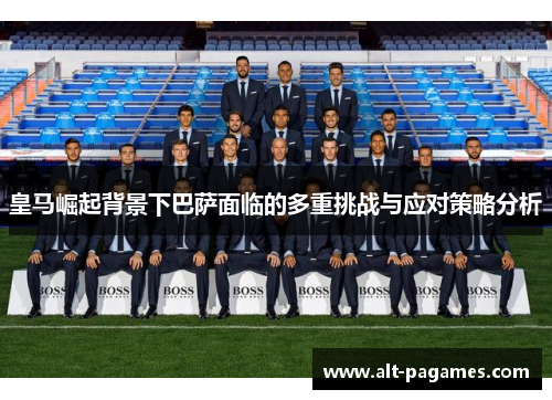 皇马崛起背景下巴萨面临的多重挑战与应对策略分析