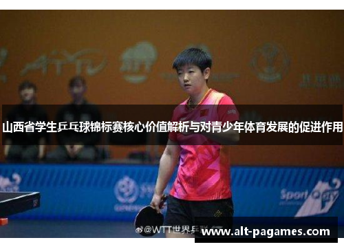 山西省学生乒乓球锦标赛核心价值解析与对青少年体育发展的促进作用