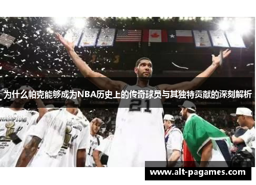 为什么帕克能够成为NBA历史上的传奇球员与其独特贡献的深刻解析