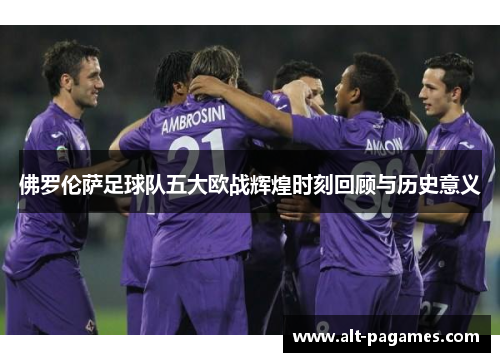 佛罗伦萨足球队五大欧战辉煌时刻回顾与历史意义