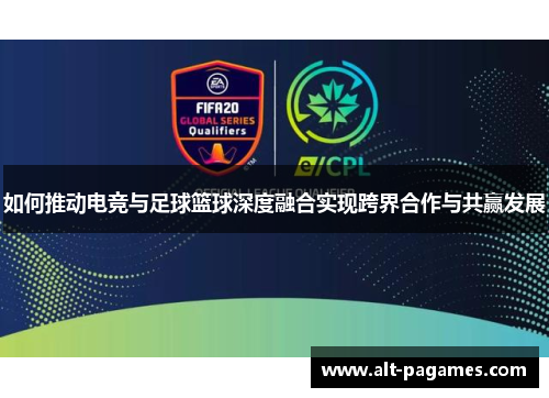 如何推动电竞与足球篮球深度融合实现跨界合作与共赢发展