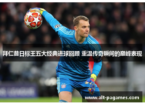 拜仁昔日标王五大经典进球回顾 重温传奇瞬间的巅峰表现