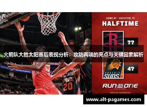 火箭队大胜太阳赛后表现分析：攻防两端的亮点与关键因素解析