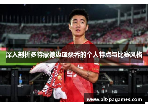 深入剖析多特蒙德边锋桑乔的个人特点与比赛风格