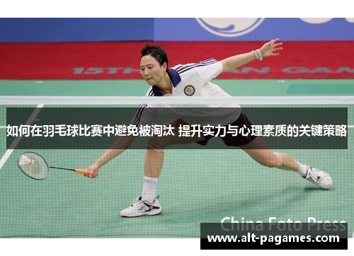 如何在羽毛球比赛中避免被淘汰 提升实力与心理素质的关键策略