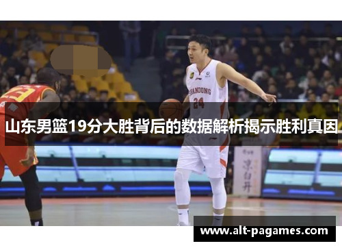 山东男篮19分大胜背后的数据解析揭示胜利真因