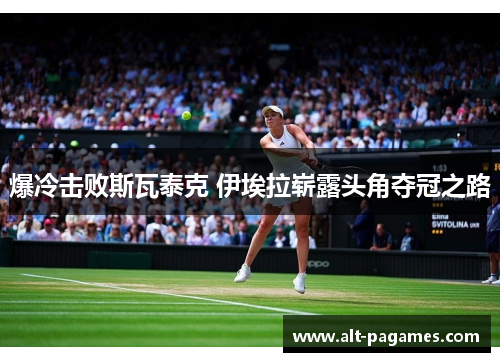 爆冷击败斯瓦泰克 伊埃拉崭露头角夺冠之路