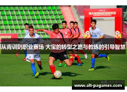 从青训到职业赛场 大宝的转型之路与教练的引导智慧