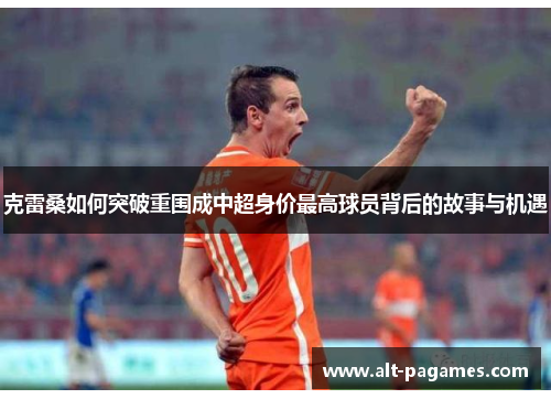 克雷桑如何突破重围成中超身价最高球员背后的故事与机遇