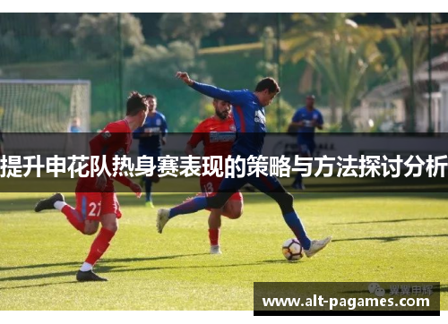 提升申花队热身赛表现的策略与方法探讨分析
