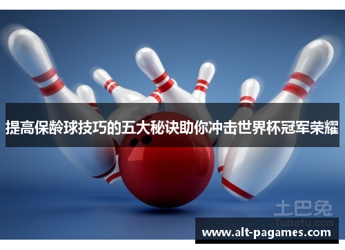 提高保龄球技巧的五大秘诀助你冲击世界杯冠军荣耀
