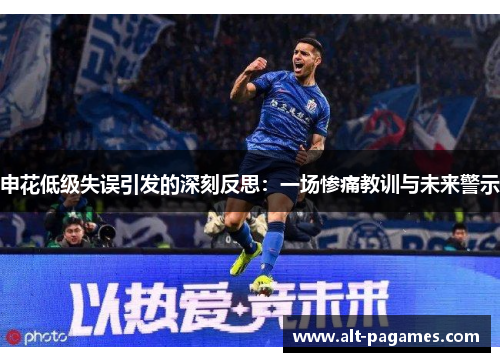 申花低级失误引发的深刻反思：一场惨痛教训与未来警示