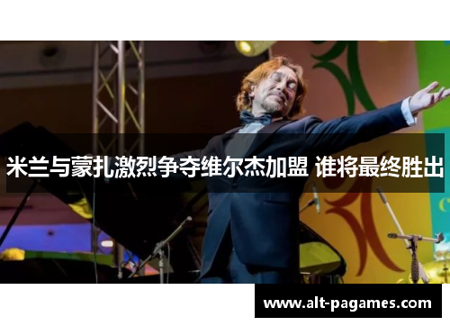 米兰与蒙扎激烈争夺维尔杰加盟 谁将最终胜出