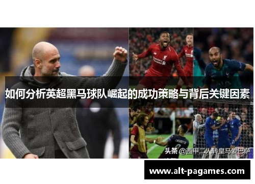 如何分析英超黑马球队崛起的成功策略与背后关键因素