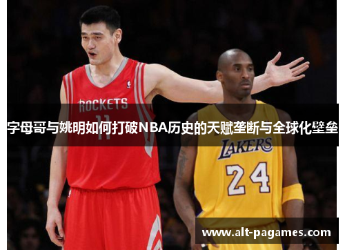 字母哥与姚明如何打破NBA历史的天赋垄断与全球化壁垒