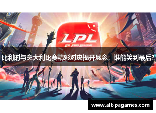 比利时与意大利比赛精彩对决揭开悬念，谁能笑到最后？