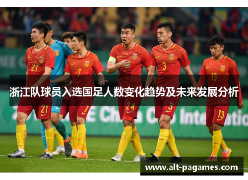 浙江队球员入选国足人数变化趋势及未来发展分析