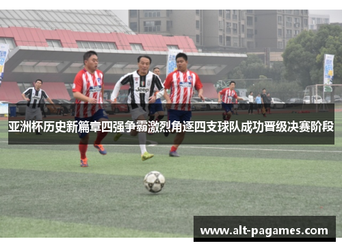 亚洲杯历史新篇章四强争霸激烈角逐四支球队成功晋级决赛阶段