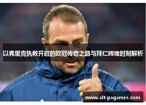 以弗里克执教开启的欧冠传奇之路与拜仁辉煌时刻解析