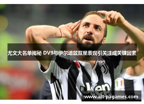 尤文大名单揭秘 DV9与伊尔迪兹双星表现引关注成关键因素
