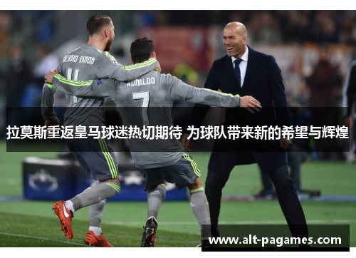 拉莫斯重返皇马球迷热切期待 为球队带来新的希望与辉煌