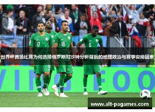 世界杯首场比赛为何选择俄罗斯对沙特分析背后的地理政治与赛事安排因素