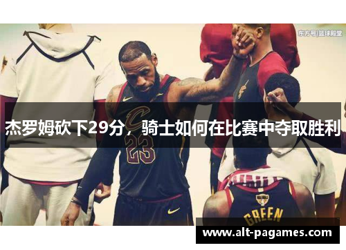 杰罗姆砍下29分，骑士如何在比赛中夺取胜利