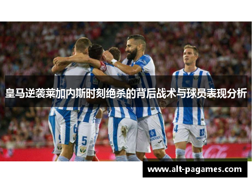 皇马逆袭莱加内斯时刻绝杀的背后战术与球员表现分析