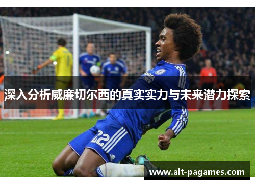 深入分析威廉切尔西的真实实力与未来潜力探索