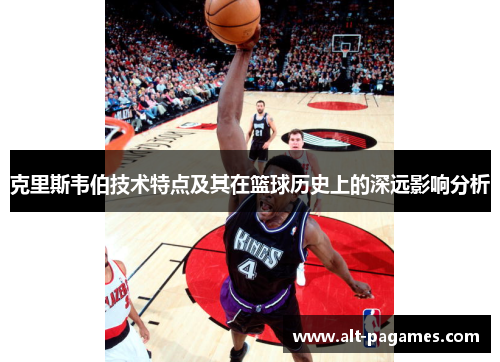 克里斯韦伯技术特点及其在篮球历史上的深远影响分析
