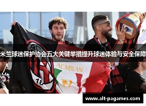 米兰球迷保护协会五大关键举措提升球迷体验与安全保障