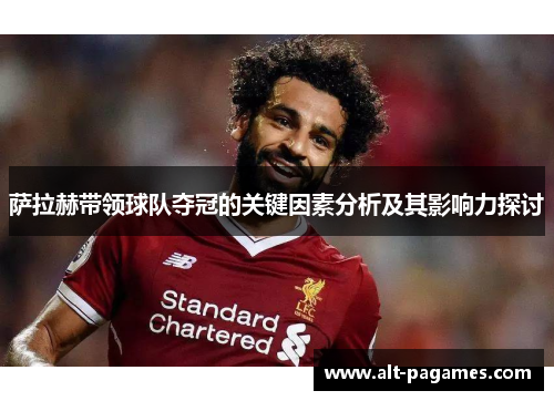 萨拉赫带领球队夺冠的关键因素分析及其影响力探讨