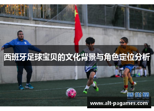 西班牙足球宝贝的文化背景与角色定位分析