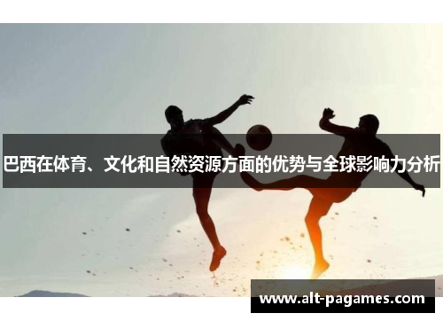 巴西在体育、文化和自然资源方面的优势与全球影响力分析