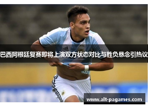巴西阿根廷复赛即将上演双方状态对比与胜负悬念引热议