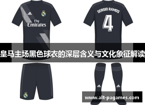 皇马主场黑色球衣的深层含义与文化象征解读