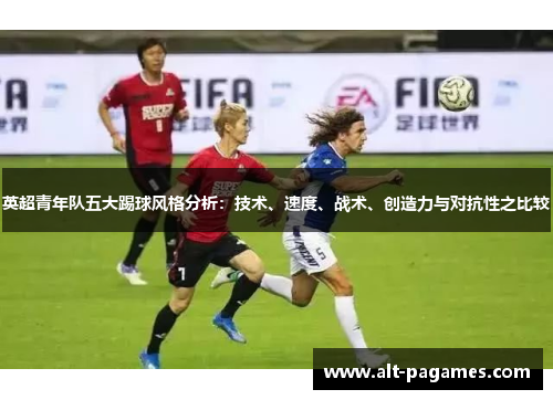 英超青年队五大踢球风格分析：技术、速度、战术、创造力与对抗性之比较
