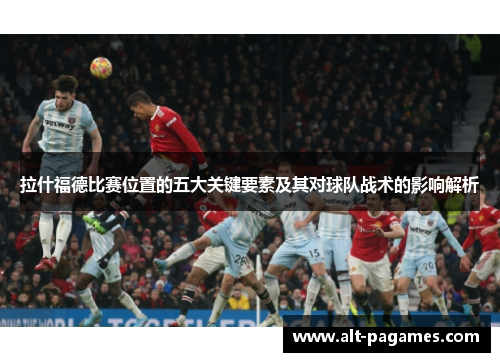拉什福德比赛位置的五大关键要素及其对球队战术的影响解析