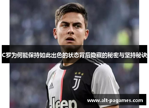C罗为何能保持如此出色的状态背后隐藏的秘密与坚持秘诀