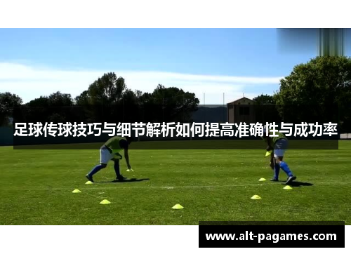 足球传球技巧与细节解析如何提高准确性与成功率