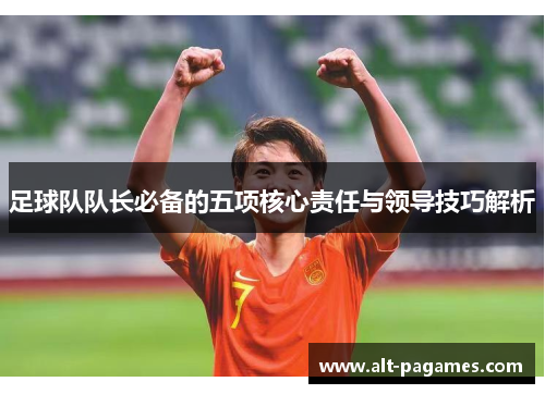 足球队队长必备的五项核心责任与领导技巧解析