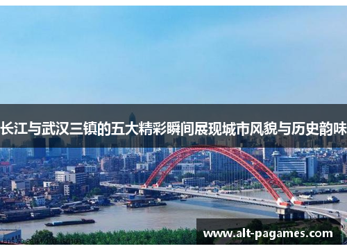 长江与武汉三镇的五大精彩瞬间展现城市风貌与历史韵味