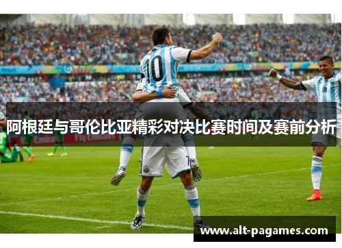 阿根廷与哥伦比亚精彩对决比赛时间及赛前分析