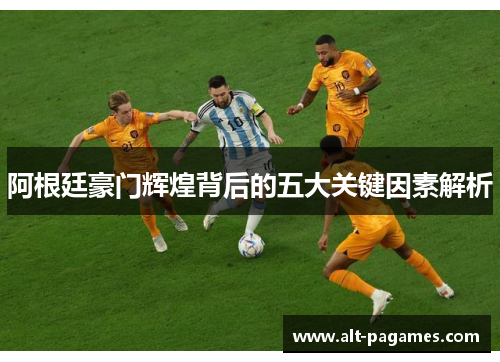 阿根廷豪门辉煌背后的五大关键因素解析