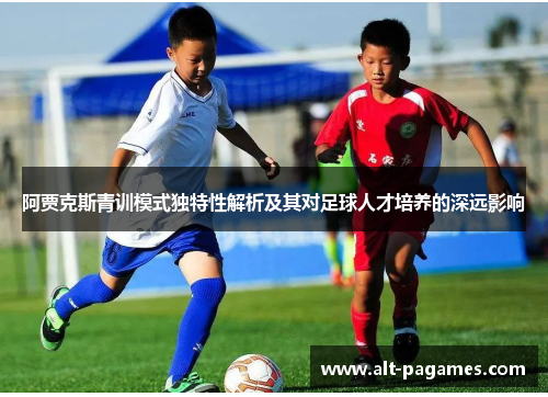 阿贾克斯青训模式独特性解析及其对足球人才培养的深远影响