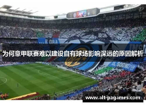 为何意甲联赛难以建设自有球场影响深远的原因解析