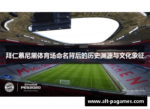 拜仁慕尼黑体育场命名背后的历史渊源与文化象征