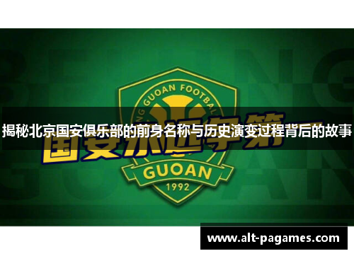 揭秘北京国安俱乐部的前身名称与历史演变过程背后的故事