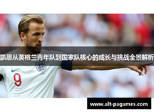 凯恩从英格兰青年队到国家队核心的成长与挑战全景解析