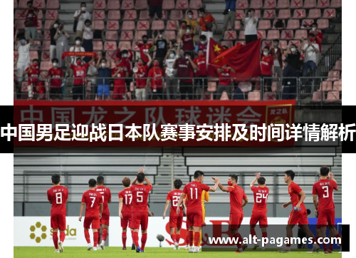 中国男足迎战日本队赛事安排及时间详情解析